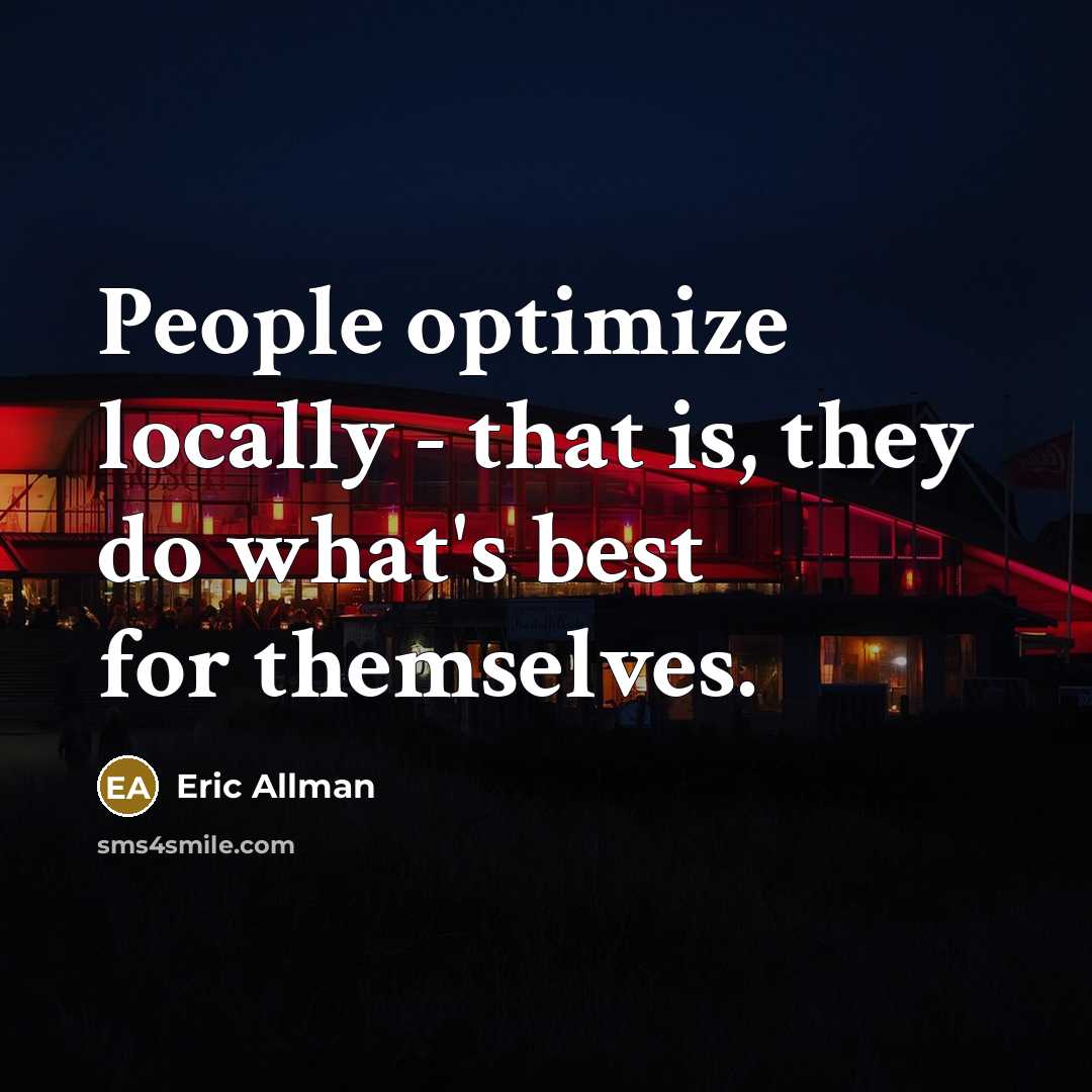 “People optimize locally - that is, they do what's best for themselves.” quote by Eric Allman