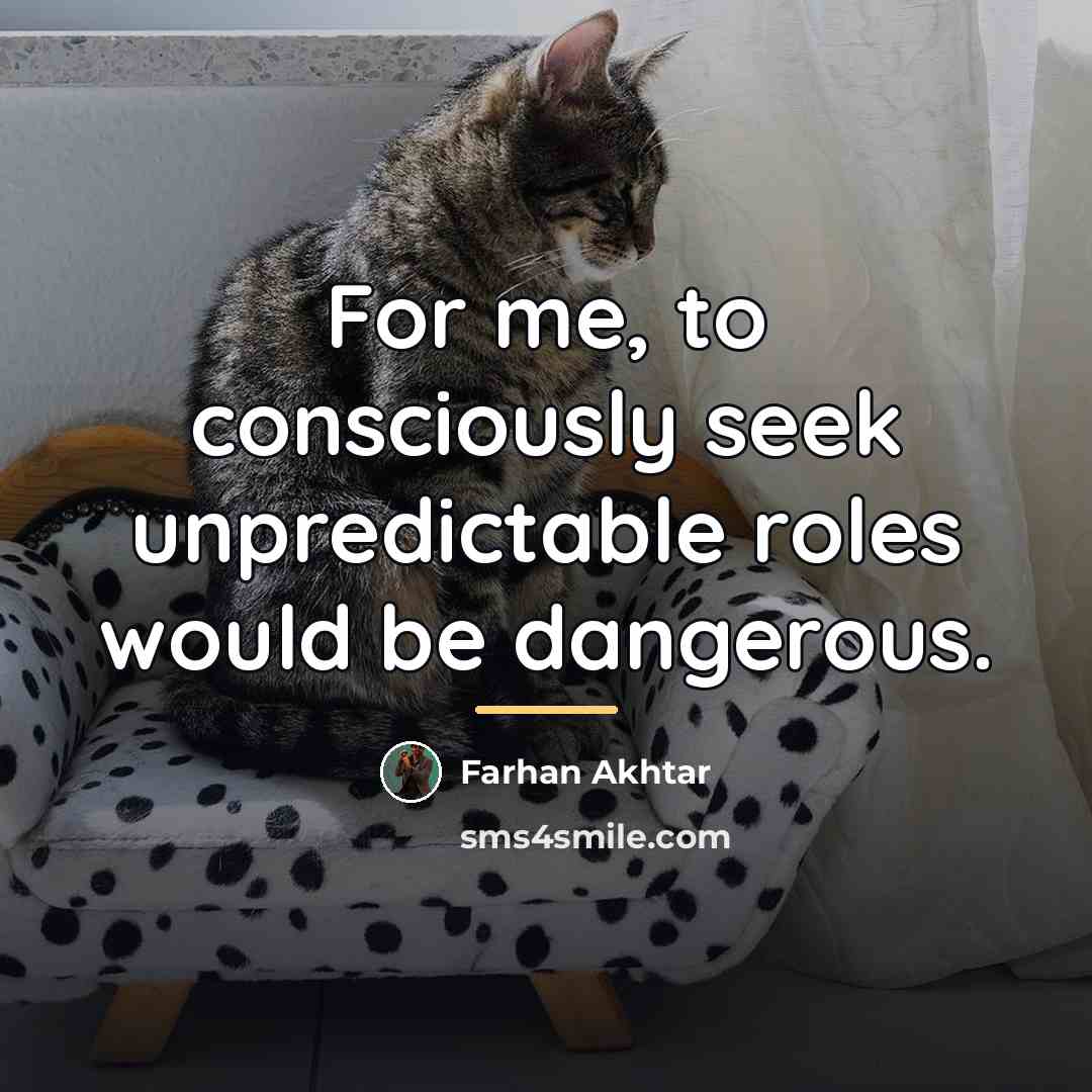 “For me, to consciously seek unpredictable roles would be dangerous.…” quote by Farhan Akhtar