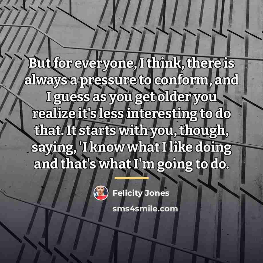 “But for everyone, I think, there is always a pressure…” quote by Felicity Jones
