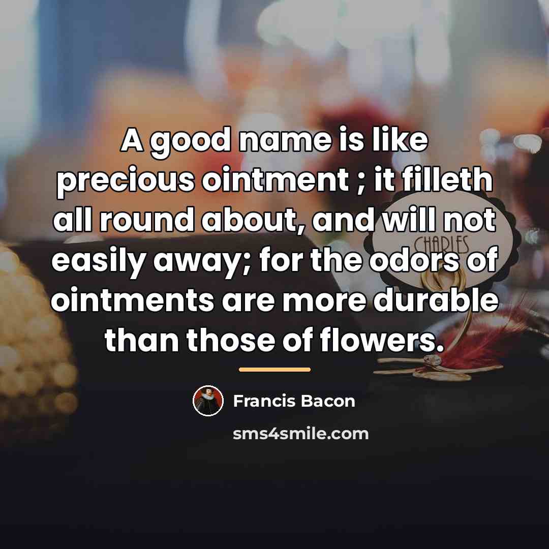 “A good name is like precious ointment ; it filleth…” quote by Francis Bacon