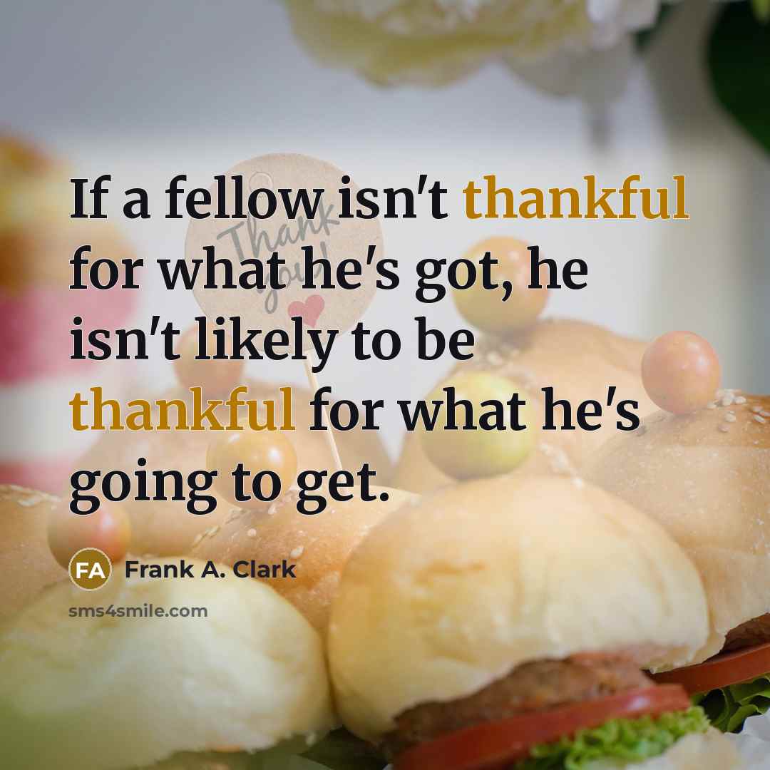 “If a fellow isn't thankful for what he's got, he…” quote by Frank A. Clark