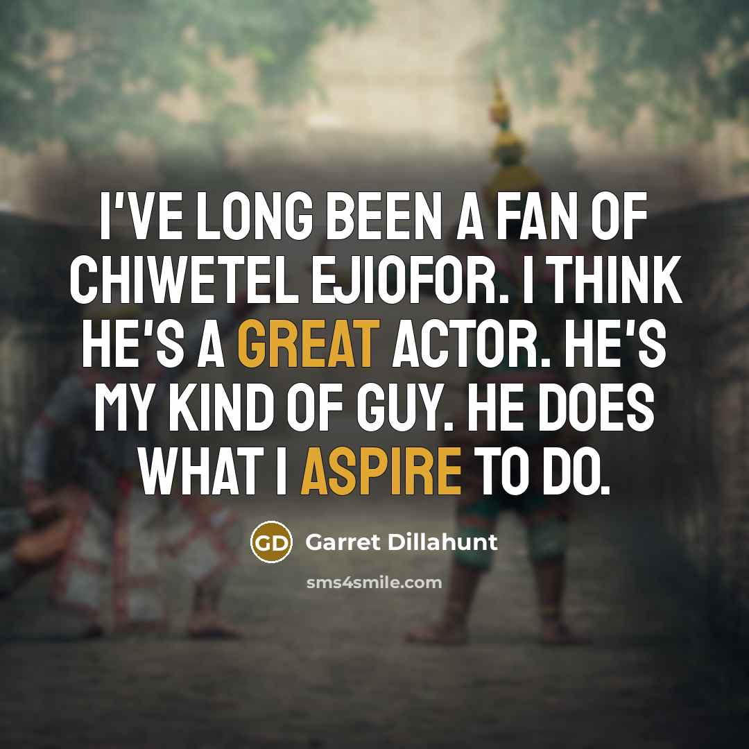 “I've long been a fan of Chiwetel Ejiofor. I think he's a great actor. He's my kind of guy. He does what I aspire to do.” quote by Garret Dillahunt