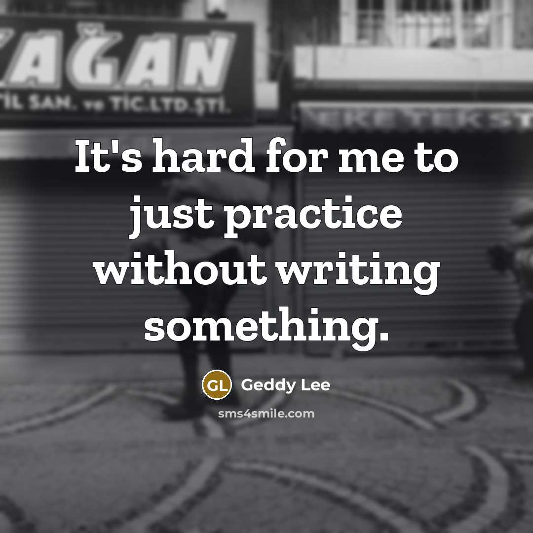 “It's hard for me to just practice without writing something.…” quote by Geddy Lee