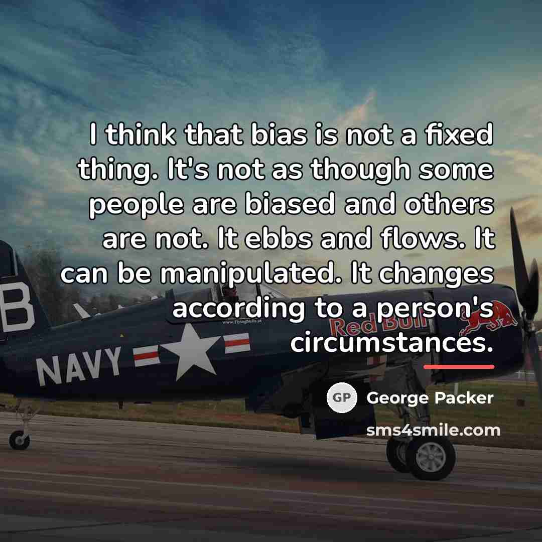 “I think that bias is not a fixed thing. It's…” quote by George Packer