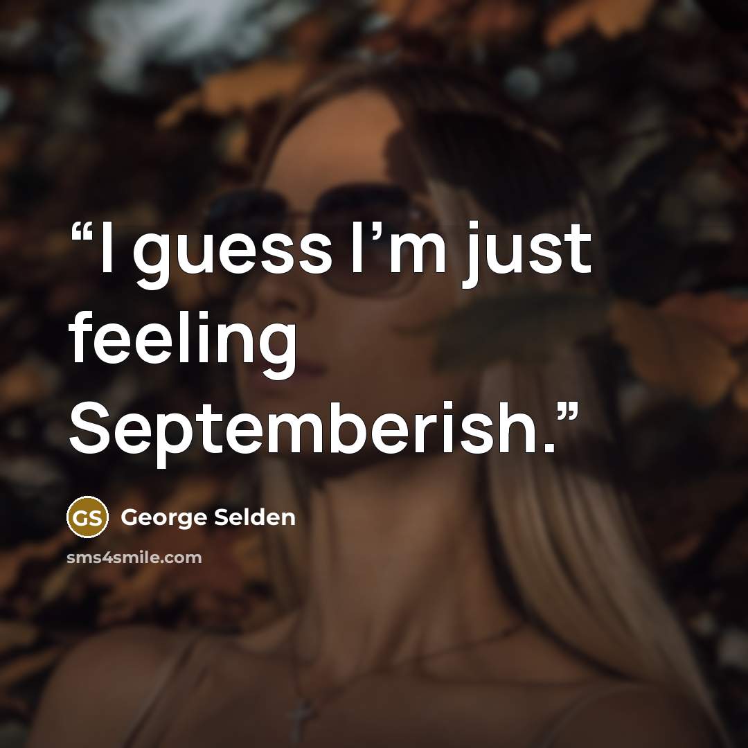 “I guess I'm just feeling Septemberish.” quote by George Selden