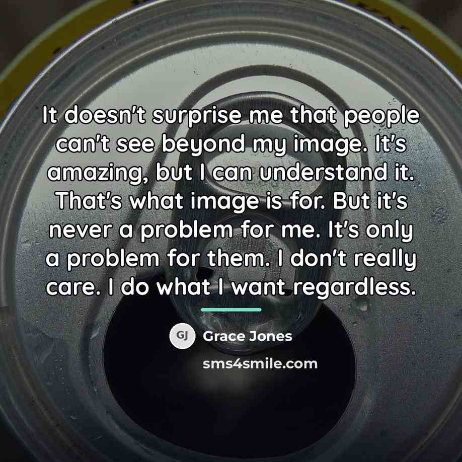 “It doesn't surprise me that people can't see beyond my…” quote by Grace Jones