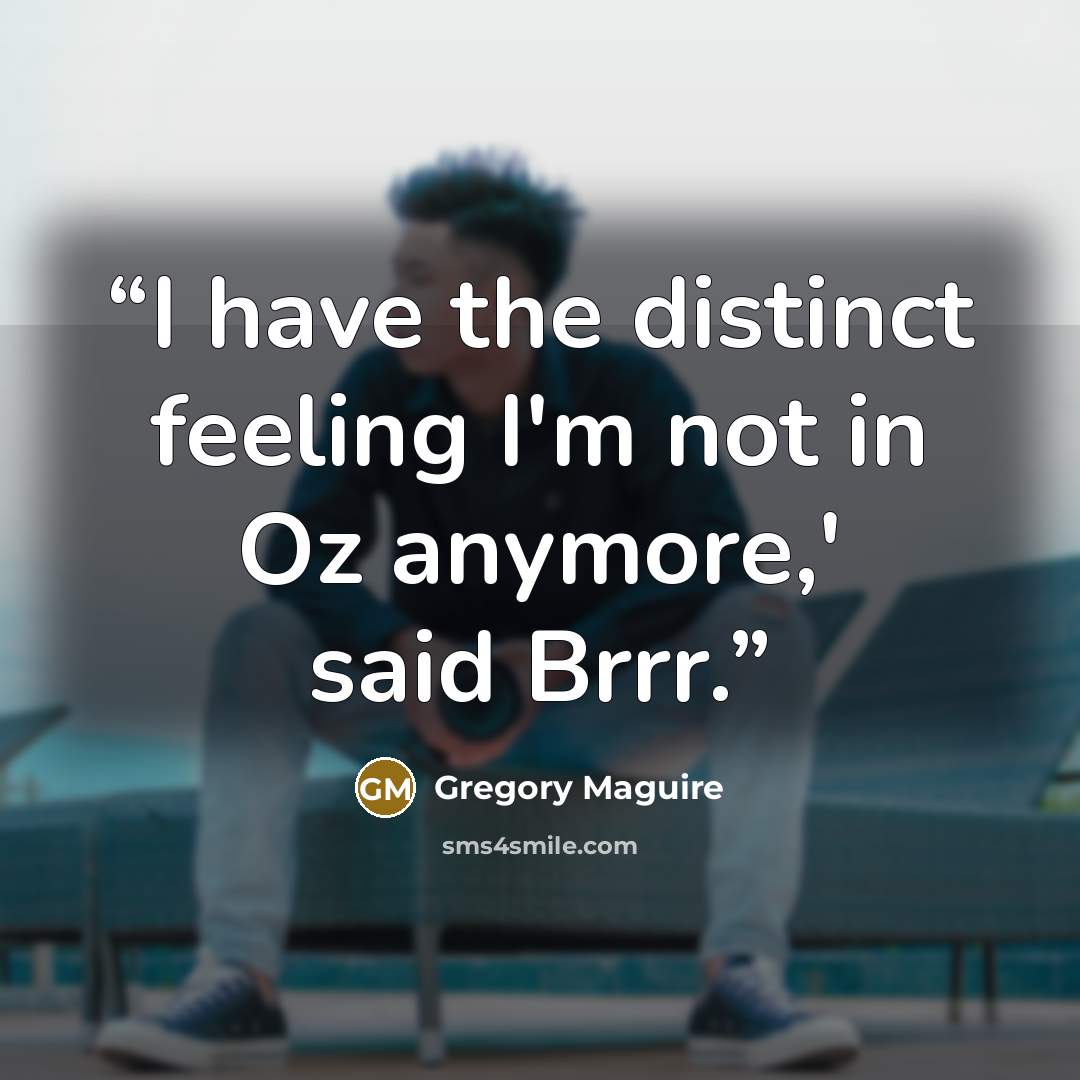 “I have the distinct feeling I'm not in Oz anymore,' said Brrr.” quote by Gregory Maguire