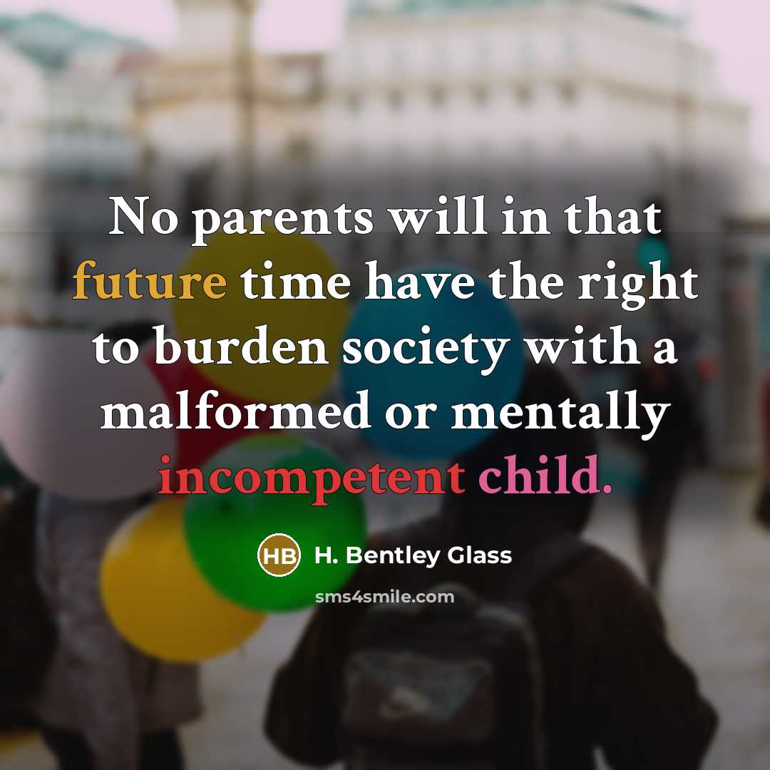 “No parents will in that future time have the right…” quote by H. Bentley Glass