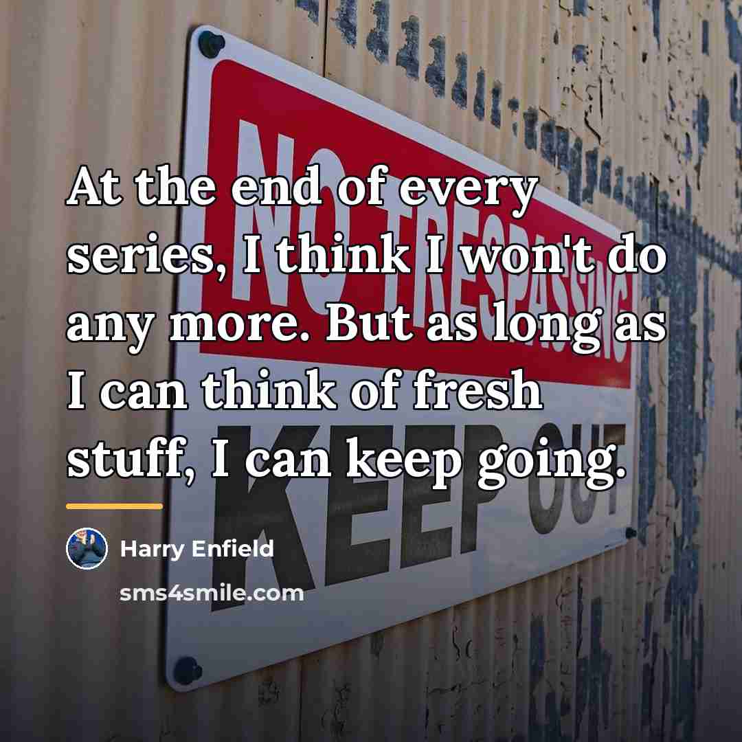 “At the end of every series, I think I won't…” quote by Harry Enfield