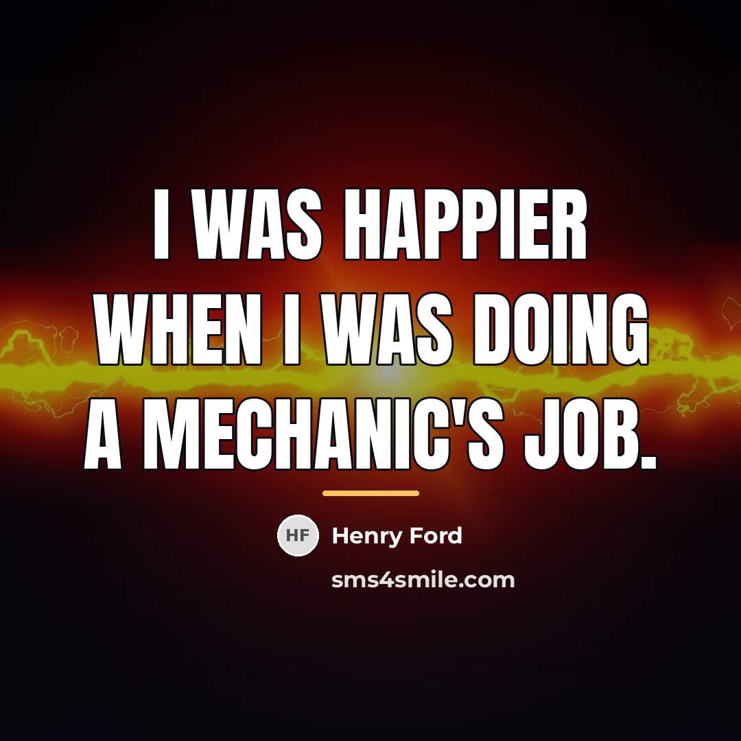 “I was happier when I was doing a mechanic's job.…” quote by Henry Ford