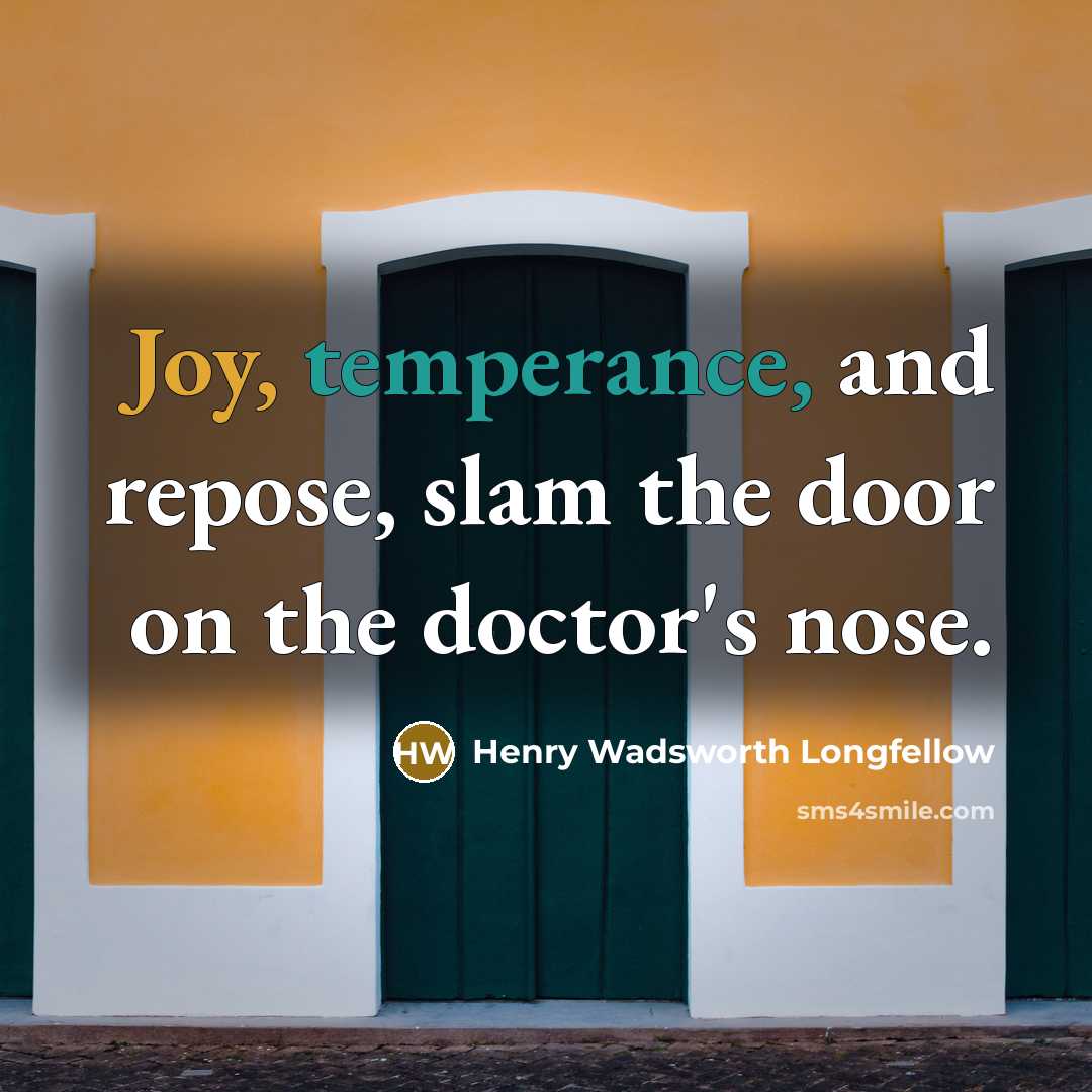 “Joy, temperance, and repose, slam the door on the doctor's nose.” quote by Henry Wadsworth Longfellow