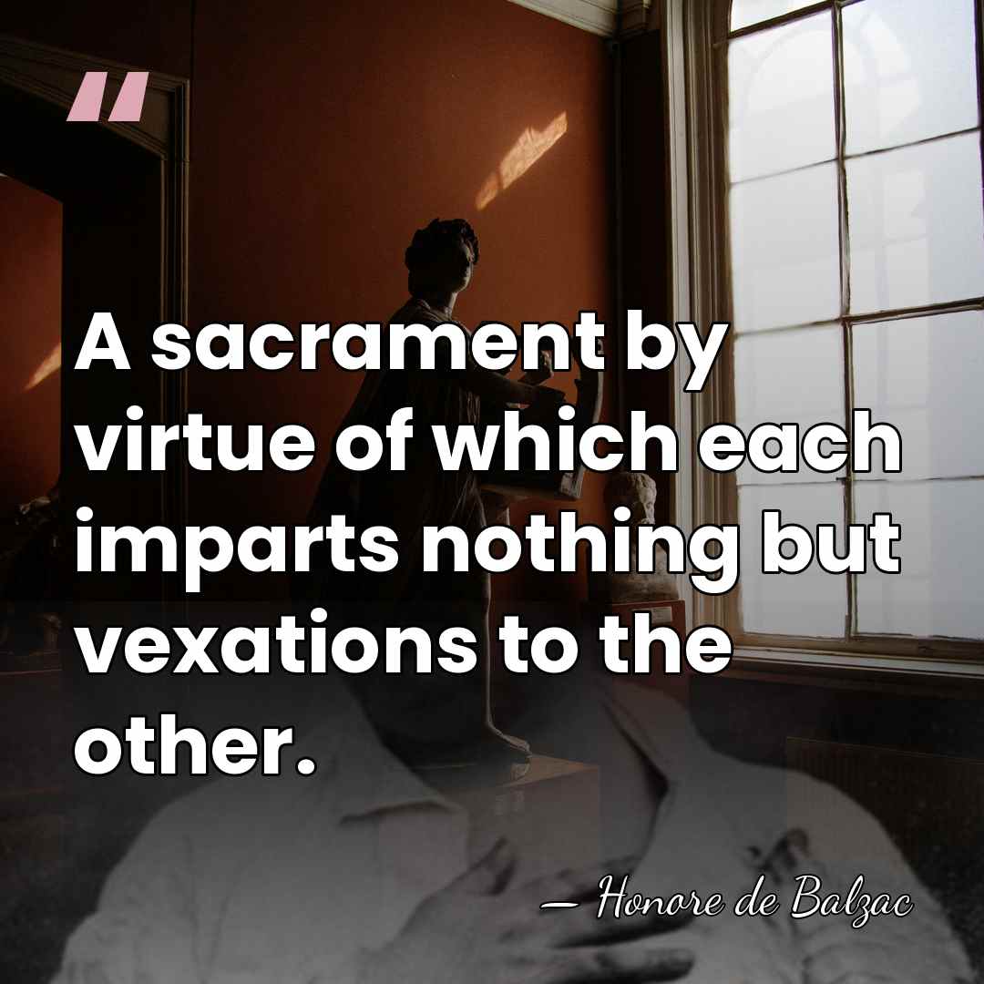 A sacrament by virtue of which each imparts nothing but vexations to&hellip; - Honore de Balzac