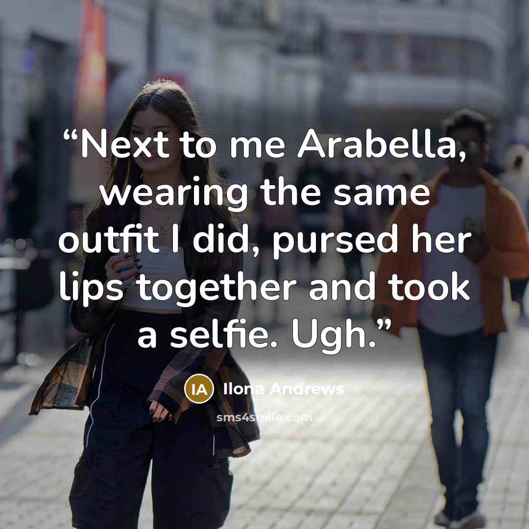 “Next to me Arabella, wearing the same outfit I did, pursed her lips together and took a selfie. Ugh.” quote by Ilona Andrews