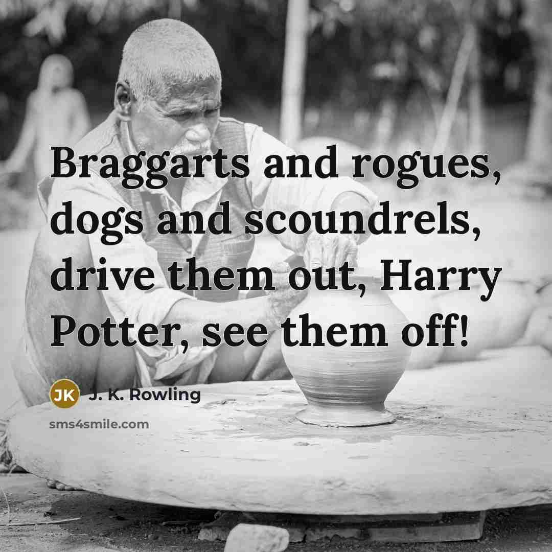 “Braggarts and rogues, dogs and scoundrels, drive them out, Harry…” quote by J. K. Rowling