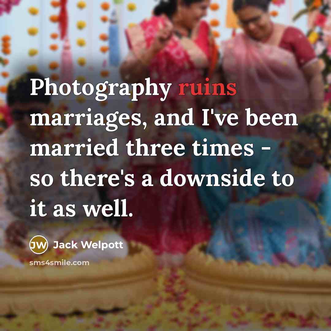 “Photography ruins marriages, and I've been married three times - so there's a downside to it as well.” quote by Jack Welpott