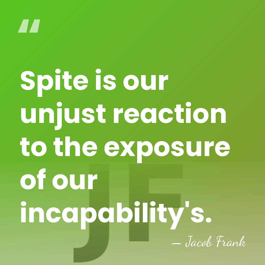 Spite is our unjust reaction to the exposure of our incapability's. - Jacob Frank