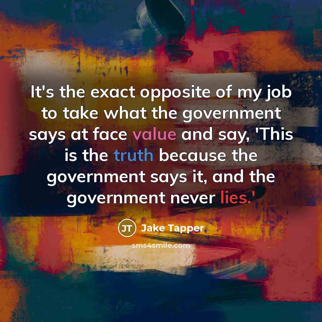 “It's the exact opposite of my job to take what…” quote by Jake Tapper