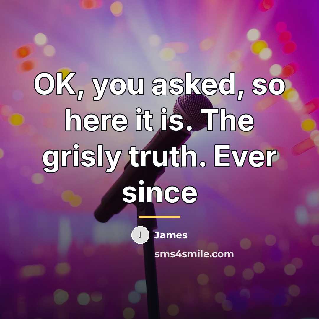 “OK, you asked, so here it is. The grisly truth.…” quote by James