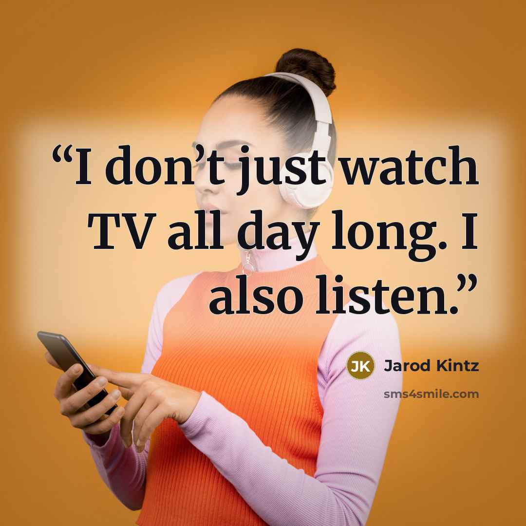 “I don’t just watch TV all day long. I also listen.” quote by Jarod Kintz