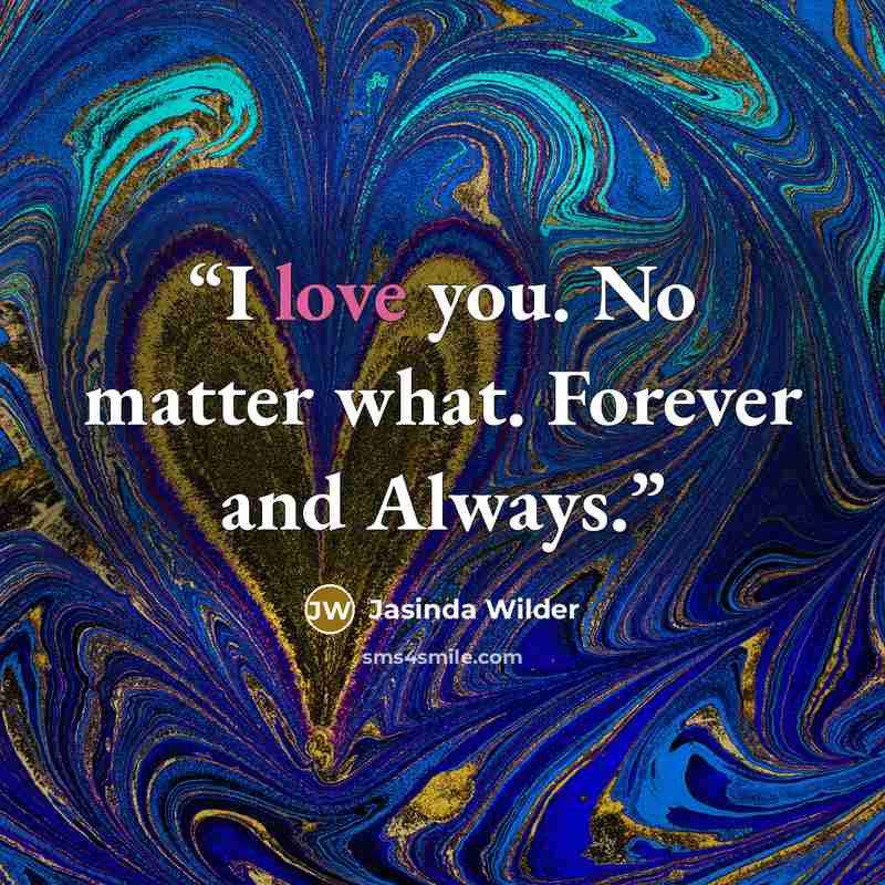 “I love you. No matter what. Forever and Always.” quote by Jasinda Wilder