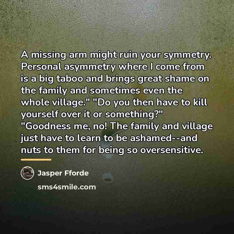 “A missing arm might ruin your symmetry. Personal asymmetry where…” quote by Jasper Fforde
