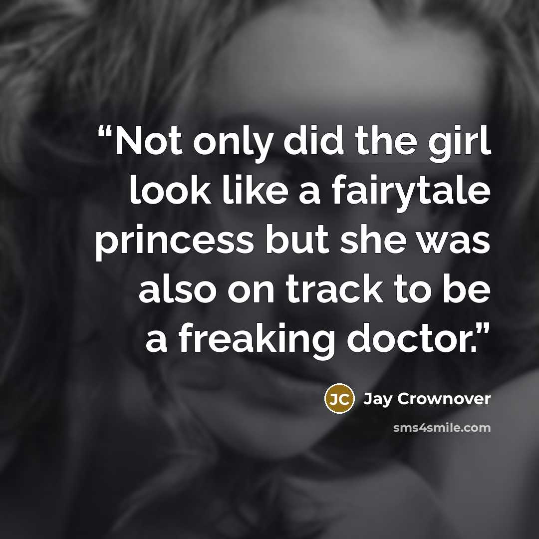 “Not only did the girl look like a fairytale princess but she was also on track to be a freaking doctor.” quote by Jay Crownover