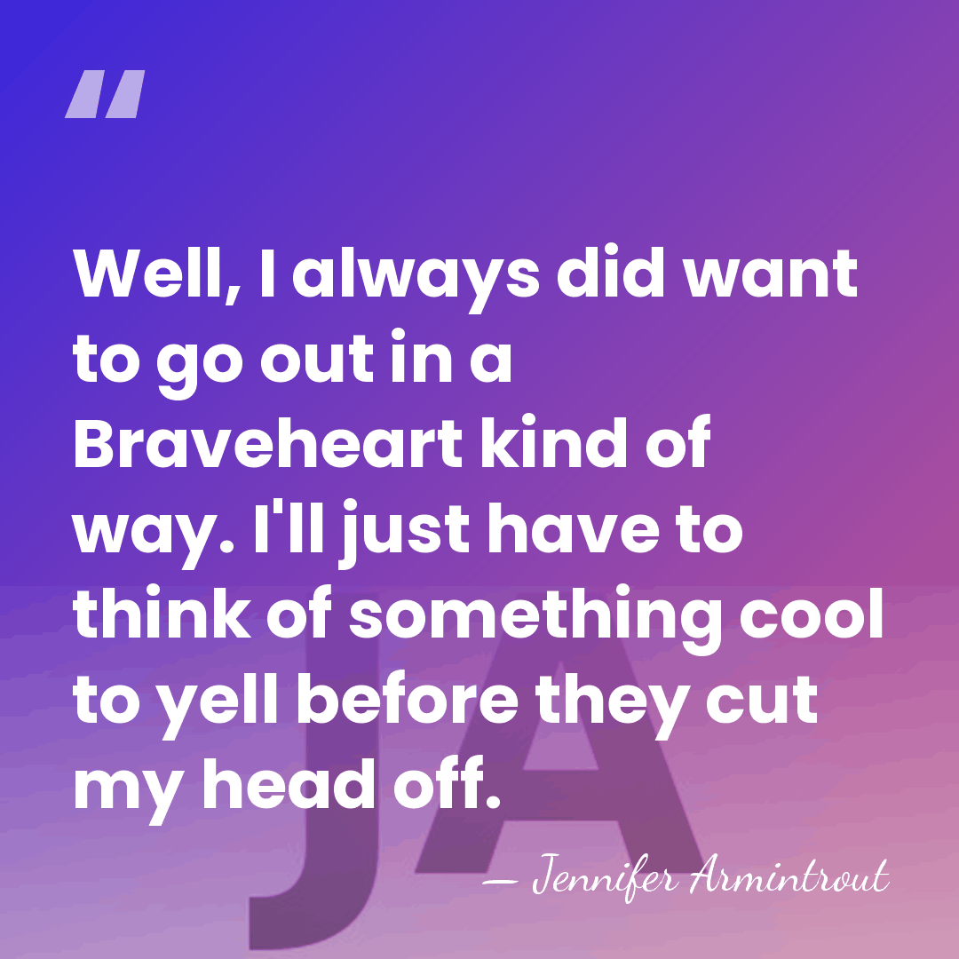 Well, I always did want to go out in a Braveheart kind&hellip; - Jennifer Armintrout