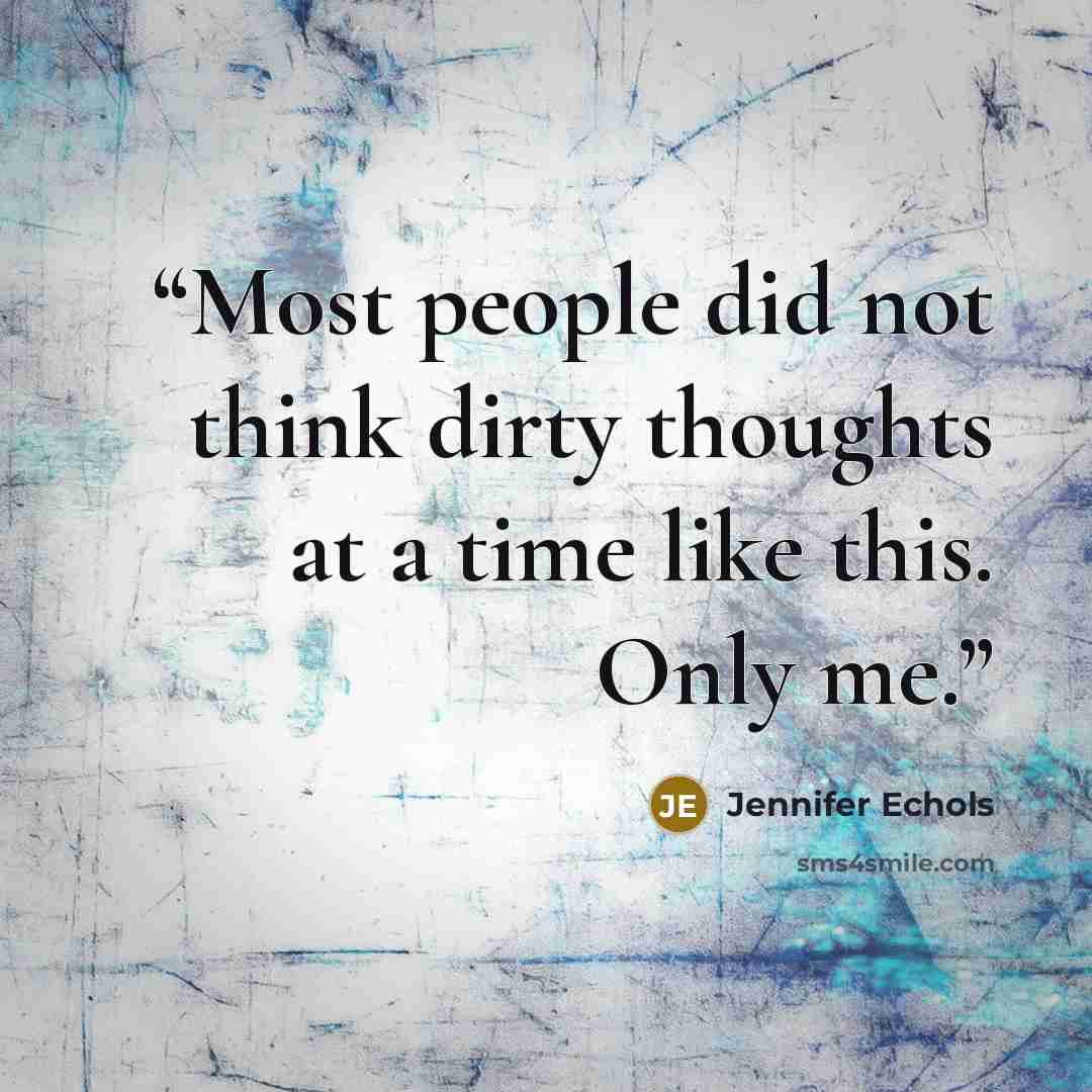 “Most people did not think dirty thoughts at a time like this. Only me.” quote by Jennifer Echols