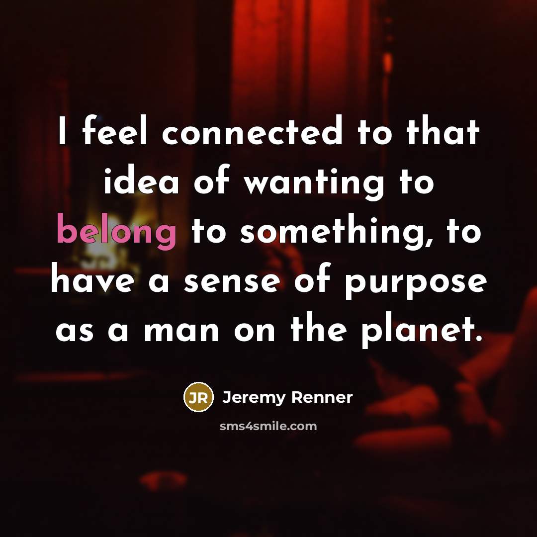 “I feel connected to that idea of wanting to belong…” quote by Jeremy Renner