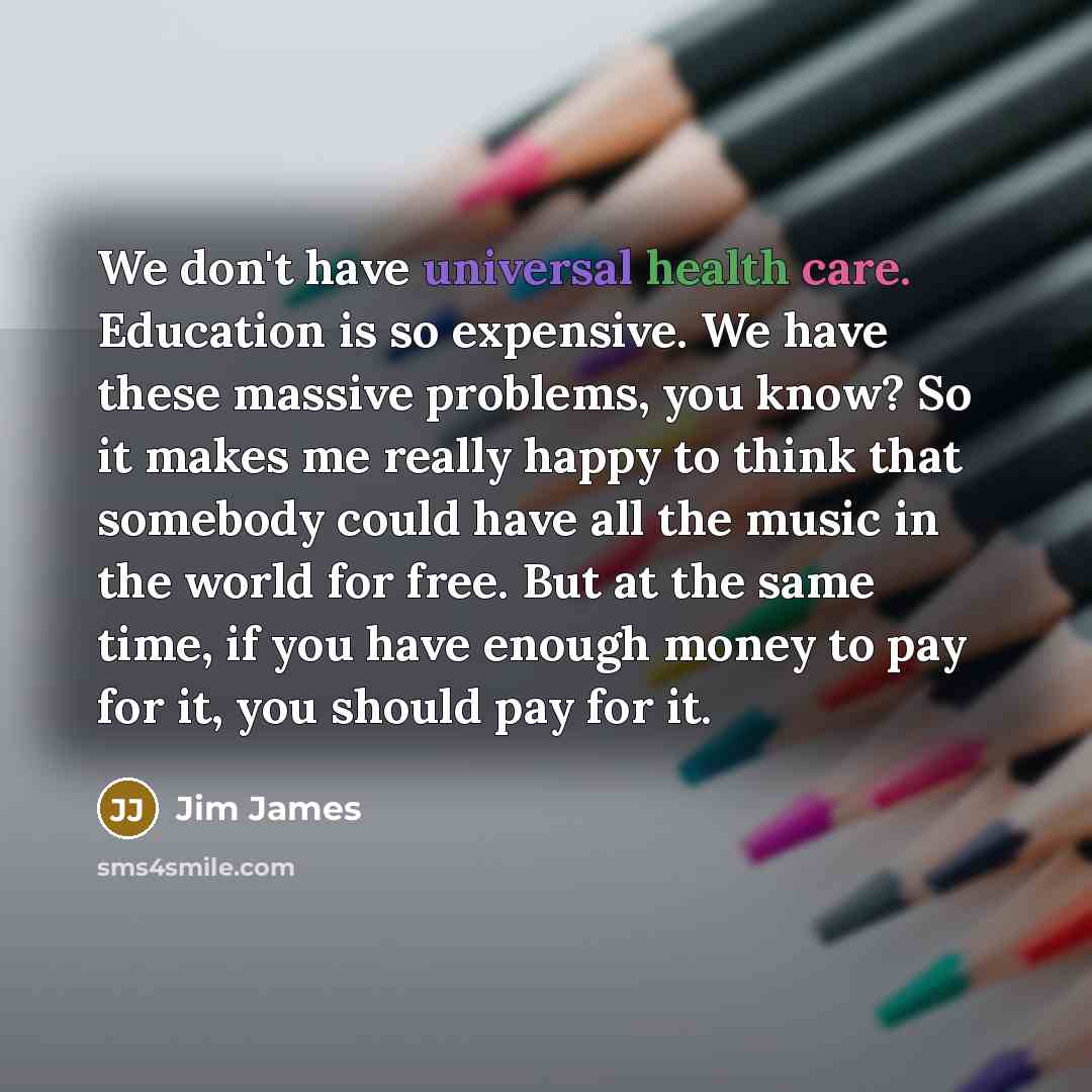 “We don't have universal health care. Education is so expensive.…” quote by Jim James