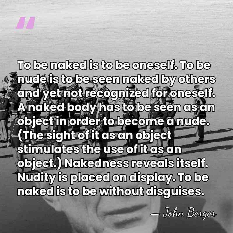 To be naked is to be oneself. To be nude is to&hellip; - John Berger
