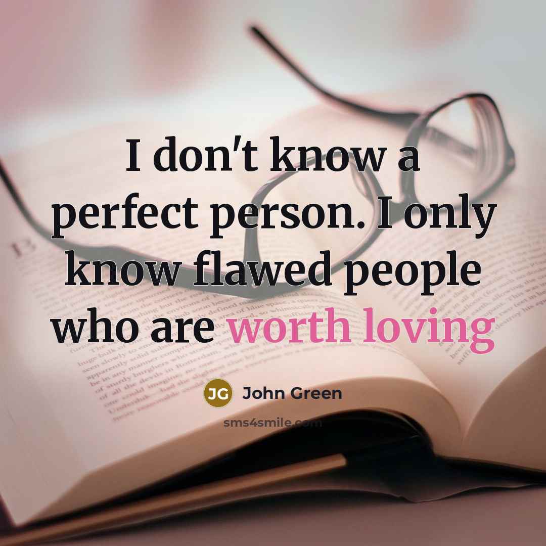 “I don't know a perfect person. I only know flawed people who are worth loving” quote by John Green