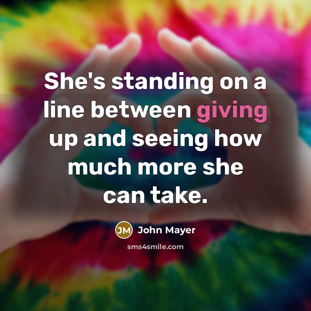 “She's standing on a line between giving up and seeing…” quote by John Mayer