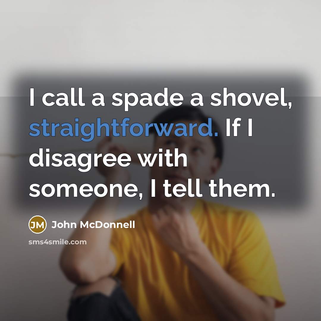 “I call a spade a shovel, straightforward. If I disagree…” quote by John McDonnell