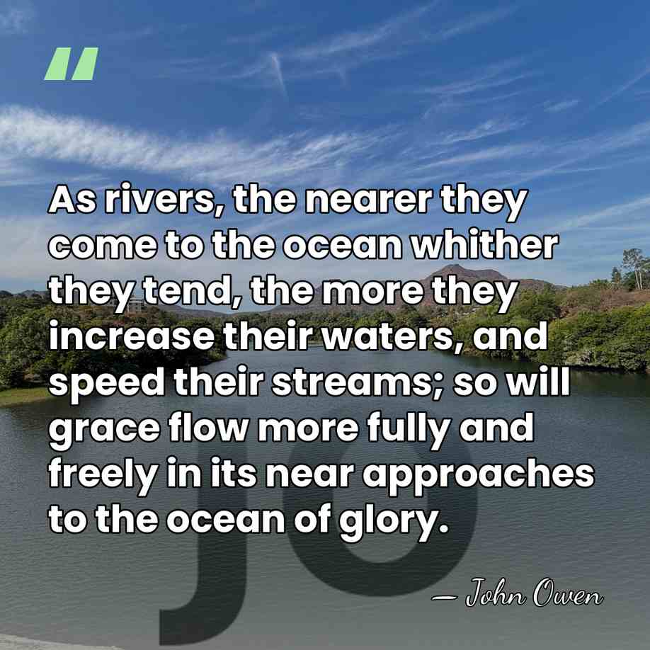As rivers, the nearer they come to the ocean whither they tend,&hellip; - John Owen