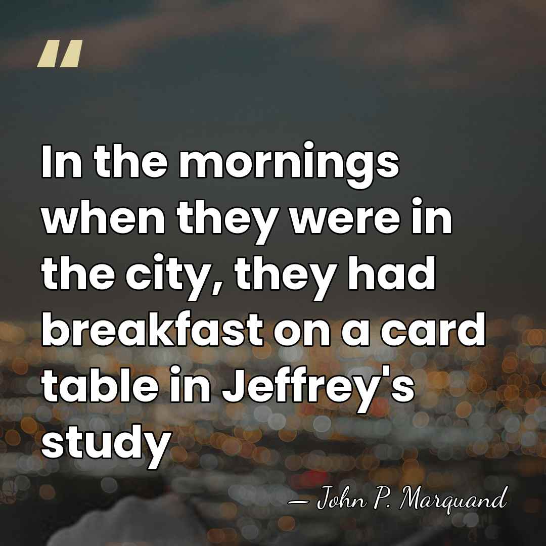 In the mornings when they were in the city, they had breakfast&hellip; - John P. Marquand