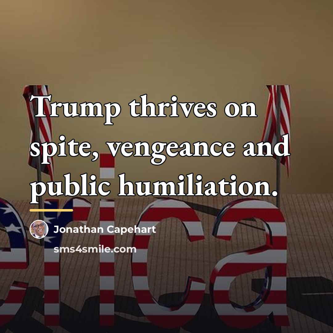 “Trump thrives on spite, vengeance and public humiliation.…” quote by Jonathan Capehart