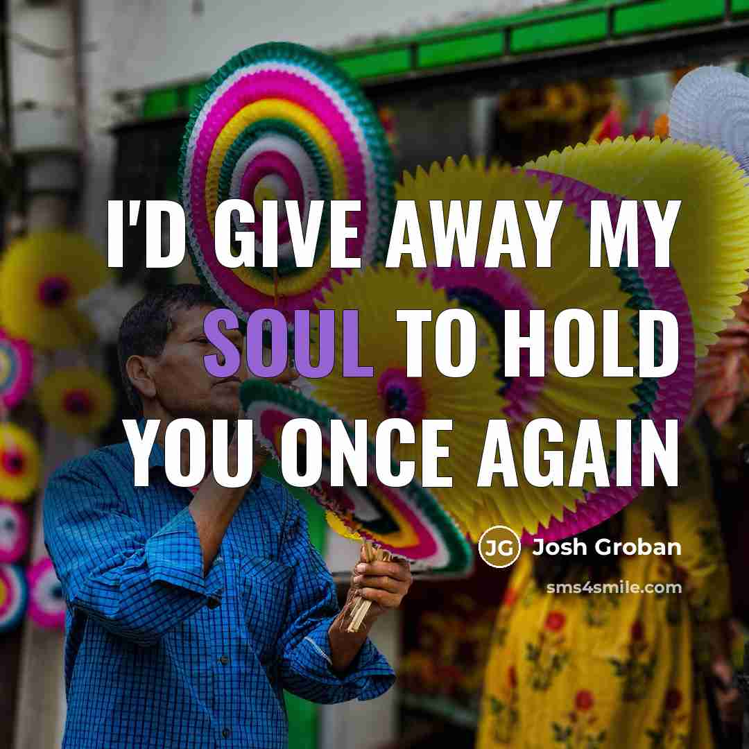 “I'd give away my soul To hold you once again…” quote by Josh Groban