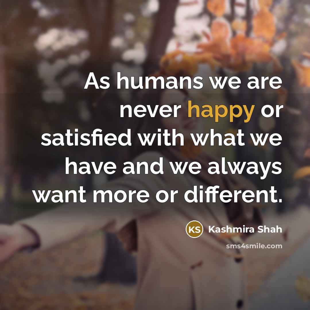 “As humans we are never happy or satisfied with what…” quote by Kashmira Shah