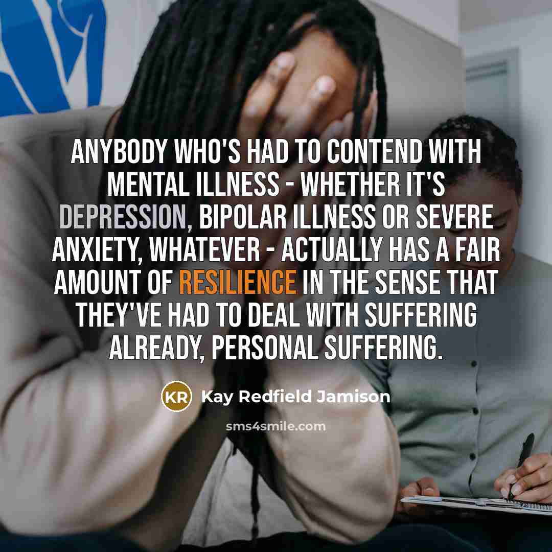 “Anybody who's had to contend with mental illness - whether…” quote by Kay Redfield Jamison