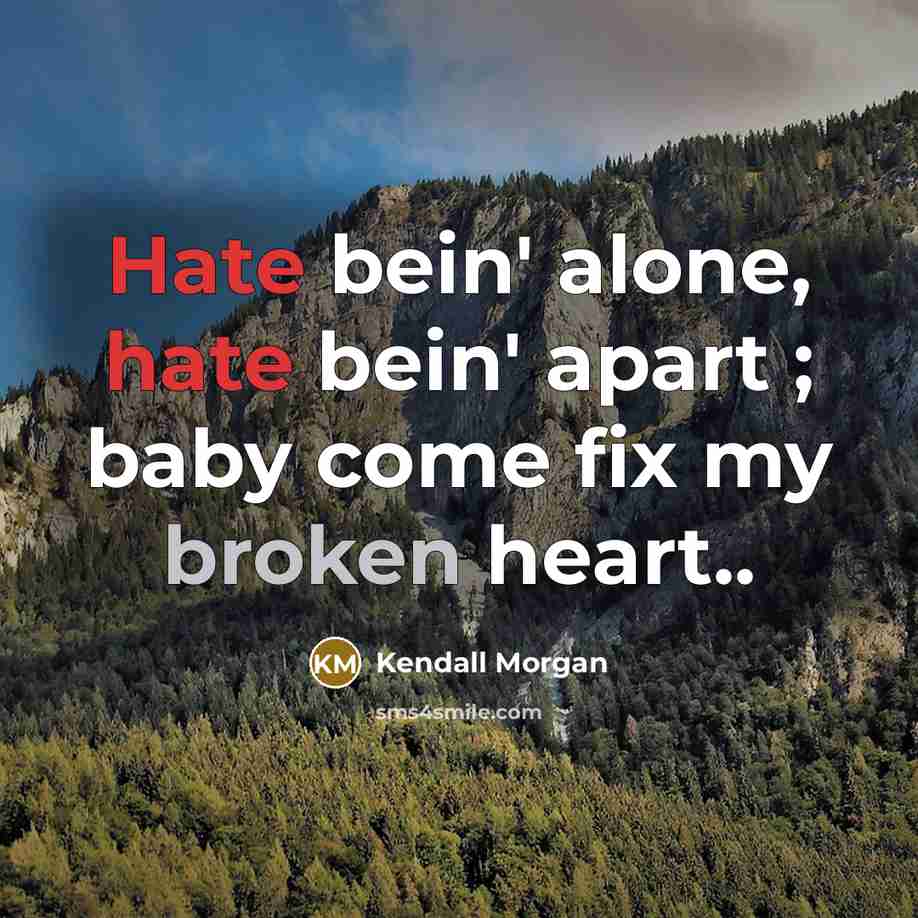 “Hate bein' alone, hate bein' apart ; baby come fix my broken heart..” quote by Kendall Morgan