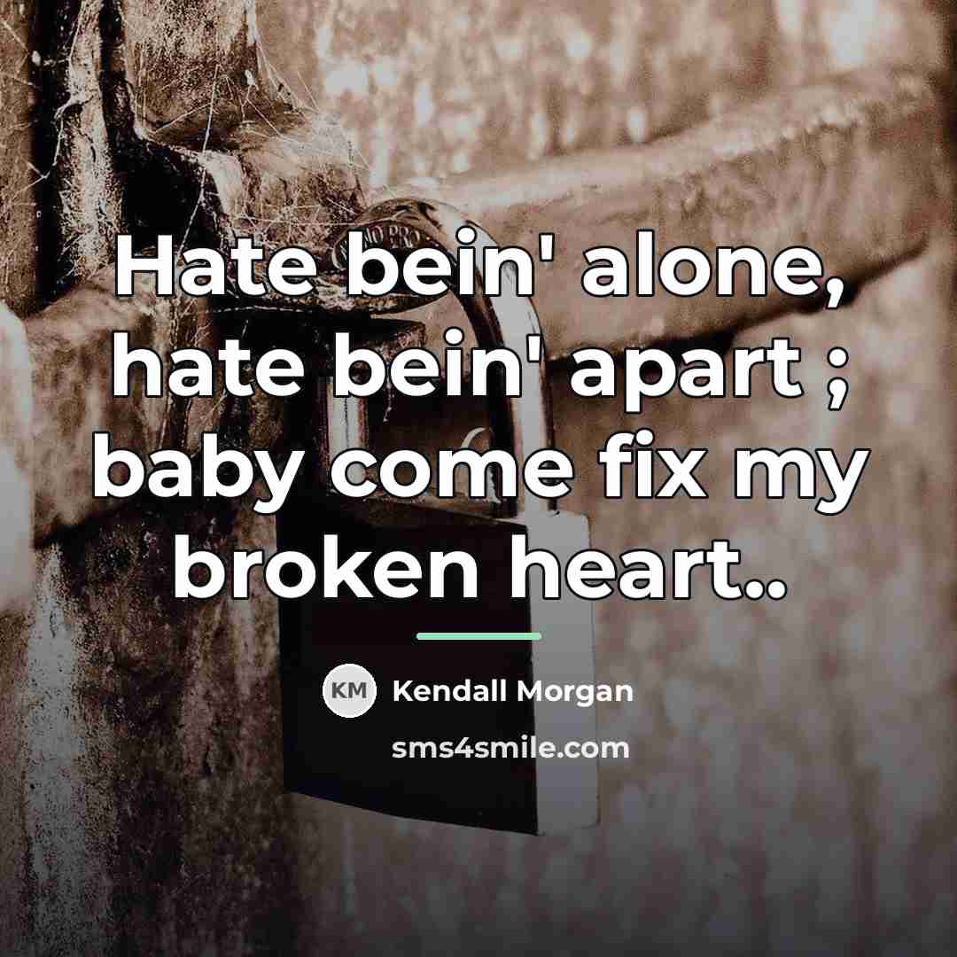 “Hate bein' alone, hate bein' apart ; baby come fix…” quote by Kendall Morgan