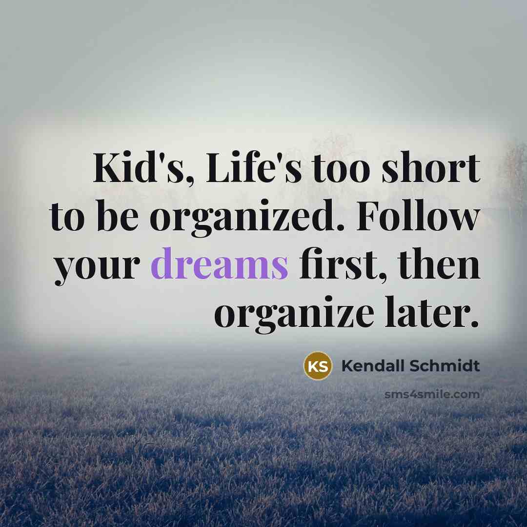 “Kid's, Life's too short to be organized. Follow your dreams…” quote by Kendall Schmidt