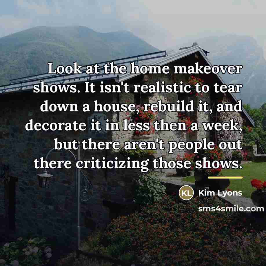 “Look at the home makeover shows. It isn't realistic to…” quote by Kim Lyons
