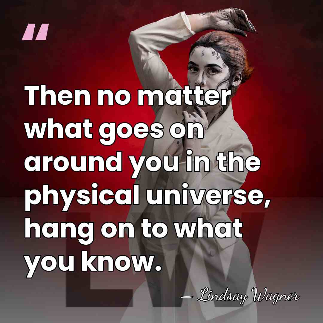 Then no matter what goes on around you in the physical universe,&hellip; - Lindsay Wagner