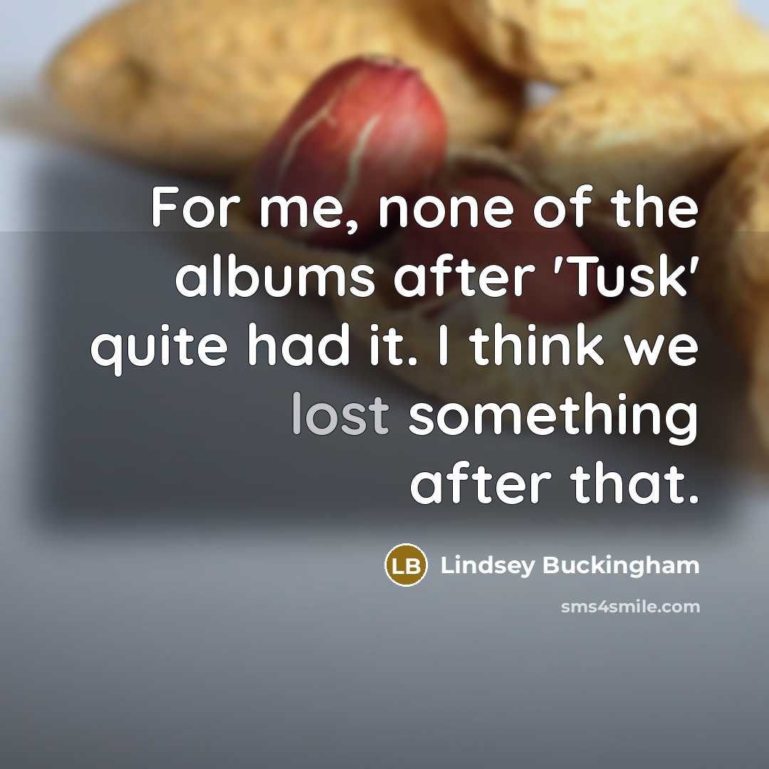 “For me, none of the albums after 'Tusk' quite had…” quote by Lindsey Buckingham