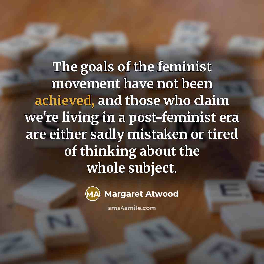 “The goals of the feminist movement have not been achieved,…” quote by Margaret Atwood