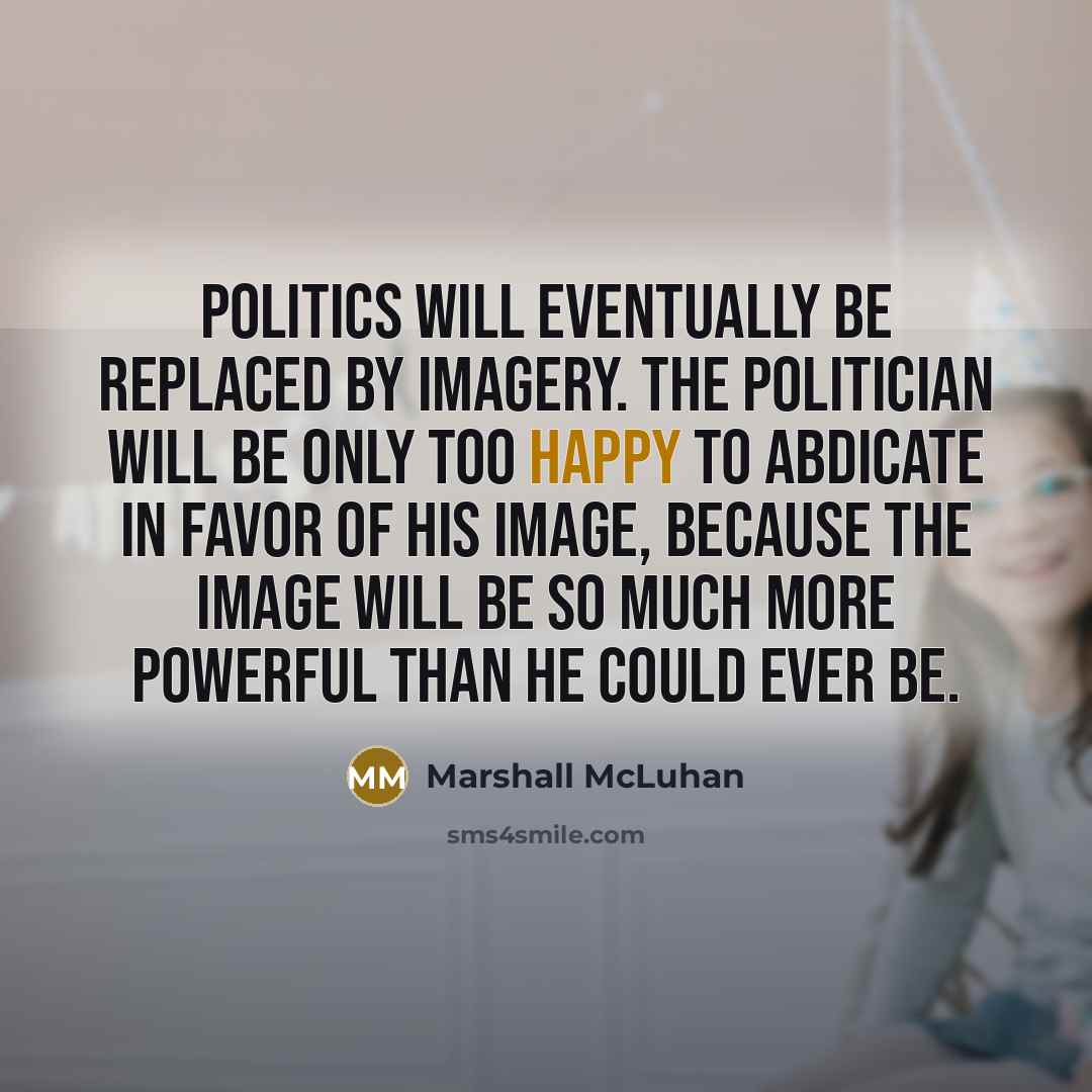 “Politics will eventually be replaced by imagery. The politician will…” quote by Marshall McLuhan