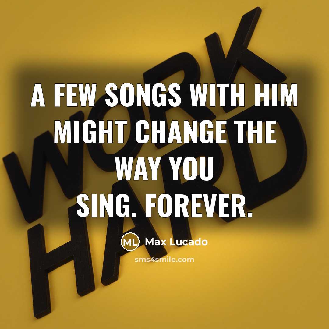 “A few songs with Him might change the way you…” quote by Max Lucado