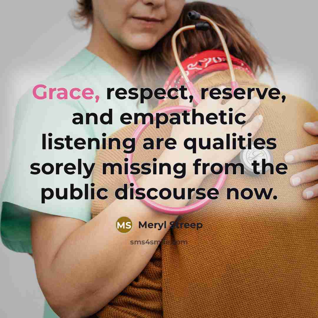 “Grace, respect, reserve, and empathetic listening are qualities sorely missing…” quote by Meryl Streep